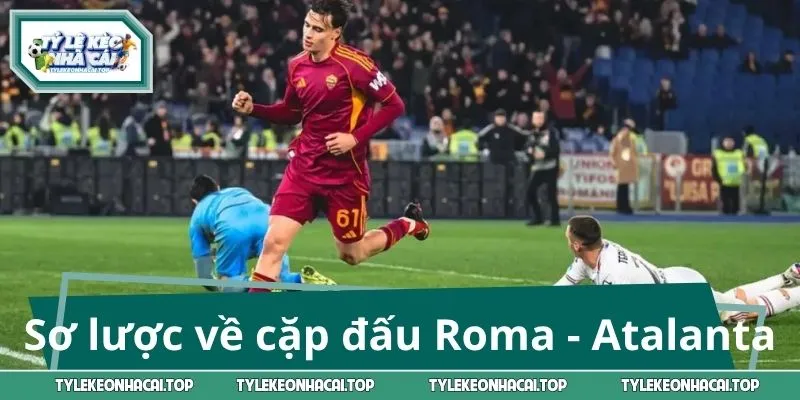 Sơ lược về cặp đấu giữa tuyển Roma - Atalanta