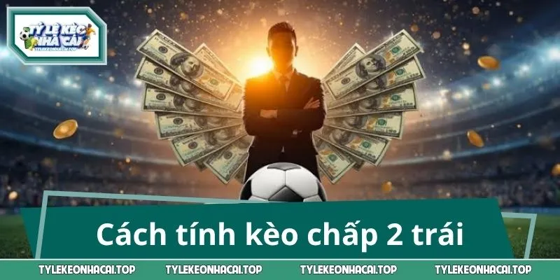 Giải mã từng trường hợp tính kèo chấp 2 trái